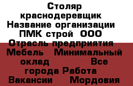 Столяр-краснодеревщик › Название организации ­ ПМК-строй, ООО › Отрасль предприятия ­ Мебель › Минимальный оклад ­ 80 000 - Все города Работа » Вакансии   . Мордовия респ.